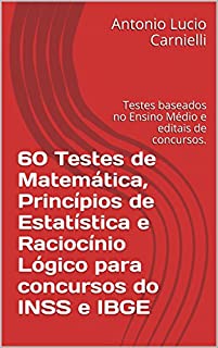 Livro 60 Testes de Matemática, Princípios de Estatística e Raciocínio Lógico para concursos do INSS e IBGE: Testes baseados no Ensino Médio e editais de concursos.