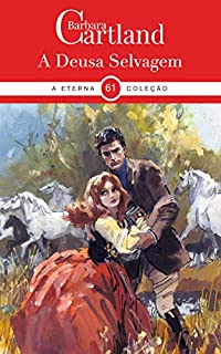 Livro 61. A Deusa Selvagem (A Eterna Coleção de Barbara Cartland)