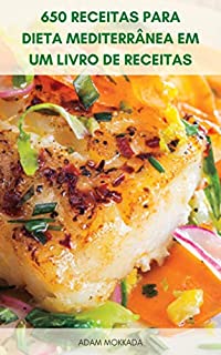 Livro 650 Receitas Para Dieta Mediterrânea Em Um Livro De Receitas : Receitas Para A Dieta Mediterrânea Para Viver Saudável - Café Da Manhã, Prato Lateral, Lanche, Aperitivo, Carne