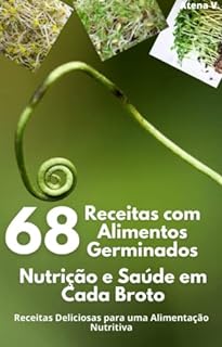 68 Receitas com Alimentos Germinados: Nutrição e Saúde em Cada Broto: Receitas Deliciosas para uma Alimentação Nutritiva (Receitas Saudáveis: o Poder dos Alimentos na sua Saúde Livro 1)