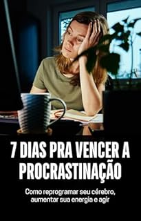 7 Dias pra Vencer a Procrastinação: Como reprogramar seu cérebro, aumentar sua energia e agir.