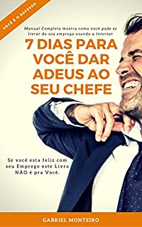 Livro 7 Dias para Você dar Adeus ao seu Chefe: Manual Completo mostra como você pode se livrar do seu emprego usando a Internet