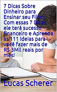 7 Dicas Sobre Dinheiro para Ensinar seu Filho: Com essas 7 Dicas ele terá sucesso financeiro e Aprenda as 111 Ideias para você fazer mais de R$ 3Mil reais por mês!