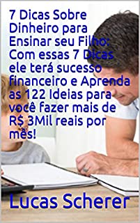 7 Dicas Sobre Dinheiro para Ensinar seu Filho: Com essas 7 Dicas ele terá sucesso financeiro e Aprenda as 122 Ideias para você fazer mais de R$ 3Mil reais por mês!