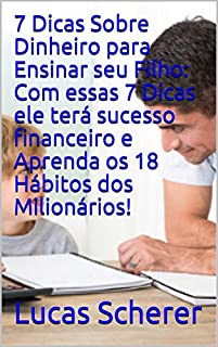 7 Dicas Sobre Dinheiro para Ensinar seu Filho: Com essas 7 Dicas ele terá sucesso financeiro e Aprenda os 18 Hábitos dos Milionários!