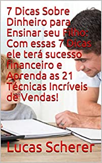 Livro 7 Dicas Sobre Dinheiro para Ensinar seu Filho: Com essas 7 Dicas ele terá sucesso financeiro e Aprenda as 21 Técnicas Incríveis de Vendas!
