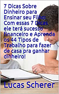 Livro 7 Dicas Sobre Dinheiro para Ensinar seu Filho: Com essas 7 Dicas ele terá sucesso financeiro e Aprenda os 44 Tipos de Trabalho para fazer de casa pra ganhar dinheiro!