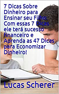 7 Dicas Sobre Dinheiro para Ensinar seu Filho: Com essas 7 Dicas ele terá sucesso financeiro e Aprenda as 47 Dicas para Economizar Dinheiro!