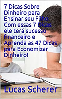 Livro 7 Dicas Sobre Dinheiro para Ensinar seu Filho: Com essas 7 Dicas ele terá sucesso financeiro e Aprenda as 47 Dicas para Economizar Dinheiro!