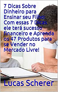 7 Dicas Sobre Dinheiro para Ensinar seu Filho: Com essas 7 Dicas ele terá sucesso financeiro e Aprenda os 47 Produtos para se Vender no Mercado Livre!