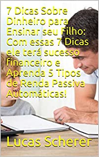 Livro 7 Dicas Sobre Dinheiro para Ensinar seu Filho: Com essas 7 Dicas ele terá sucesso financeiro e Aprenda 5 Tipos de Renda Passiva Automáticas!