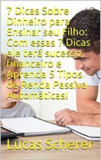 7 Dicas Sobre Dinheiro para Ensinar seu Filho: Com essas 7 Dicas ele terá sucesso financeiro e Aprenda 5 Tipos de Renda Passiva Automáticas!