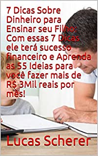 7 Dicas Sobre Dinheiro para Ensinar seu Filho: Com essas 7 Dicas ele terá sucesso financeiro e Aprenda as 55 Ideias para você fazer mais de R$ 3Mil reais por mês!