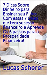 7 Dicas Sobre Dinheiro para Ensinar seu Filho: Com essas 7 Dicas ele terá sucesso financeiro e Aprenda Os 6 passos para a Prosperidade Financeira!