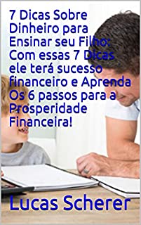 Livro 7 Dicas Sobre Dinheiro para Ensinar seu Filho: Com essas 7 Dicas ele terá sucesso financeiro e Aprenda Os 6 passos para a Prosperidade Financeira!