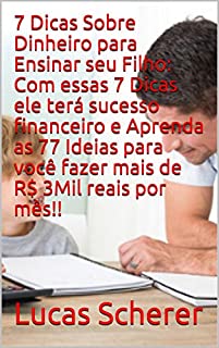 Livro 7 Dicas Sobre Dinheiro para Ensinar seu Filho: Com essas 7 Dicas ele terá sucesso financeiro e Aprenda as 77 Ideias para você fazer mais de R$ 3Mil reais por mês!!