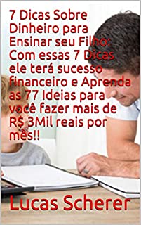 7 Dicas Sobre Dinheiro para Ensinar seu Filho: Com essas 7 Dicas ele terá sucesso financeiro e Aprenda as 77 Ideias para você fazer mais de R$ 3Mil reais por mês!!