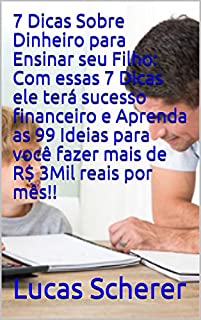 Livro 7 Dicas Sobre Dinheiro para Ensinar seu Filho: Com essas 7 Dicas ele terá sucesso financeiro e Aprenda as 99 Ideias para você fazer mais de R$ 3Mil reais por mês!!