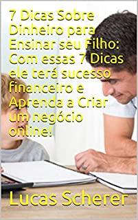 Livro 7 Dicas Sobre Dinheiro para Ensinar seu Filho: Com essas 7 Dicas ele terá sucesso financeiro e Aprenda a Criar um negócio online!