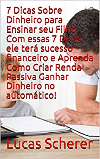 Livro 7 Dicas Sobre Dinheiro para Ensinar seu Filho: Com essas 7 Dicas ele terá sucesso financeiro e Aprenda Como Criar Renda Passiva Ganhar Dinheiro no automático!