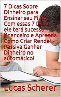 7 Dicas Sobre Dinheiro para Ensinar seu Filho: Com essas 7 Dicas ele terá sucesso financeiro e Aprenda Como Criar Renda Passiva Ganhar Dinheiro no automático!