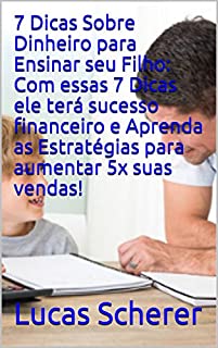Livro 7 Dicas Sobre Dinheiro para Ensinar seu Filho: Com essas 7 Dicas ele terá sucesso financeiro e Aprenda as Estratégias para aumentar 5x suas vendas!