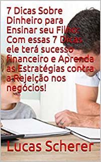 Livro 7 Dicas Sobre Dinheiro para Ensinar seu Filho: Com essas 7 Dicas ele terá sucesso financeiro e Aprenda as Estratégias contra a Rejeição nos negócios!