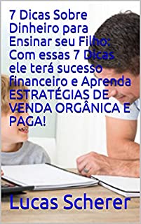 Livro 7 Dicas Sobre Dinheiro para Ensinar seu Filho: Com essas 7 Dicas ele terá sucesso financeiro e Aprenda ESTRATÉGIAS DE VENDA ORGÂNICA E PAGA!