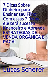 7 Dicas Sobre Dinheiro para Ensinar seu Filho: Com essas 7 Dicas ele terá sucesso financeiro e Aprenda ESTRATÉGIAS DE VENDA ORGÂNICA E PAGA!