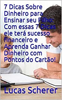 Livro 7 Dicas Sobre Dinheiro para Ensinar seu Filho: Com essas 7 Dicas ele terá sucesso financeiro e Aprenda Ganhar Dinheiro com Pontos do Cartão!