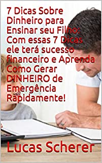 Livro 7 Dicas Sobre Dinheiro para Ensinar seu Filho: Com essas 7 Dicas ele terá sucesso financeiro e Aprenda Como Gerar DINHEIRO de Emergência Rapidamente!