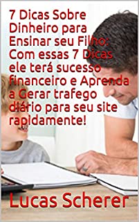 Livro 7 Dicas Sobre Dinheiro para Ensinar seu Filho: Com essas 7 Dicas ele terá sucesso financeiro e Aprenda a Gerar trafego diário para seu site rapidamente!