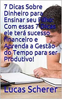 Livro 7 Dicas Sobre Dinheiro para Ensinar seu Filho: Com essas 7 Dicas ele terá sucesso financeiro e Aprenda a Gestão do Tempo para ser Produtivo!