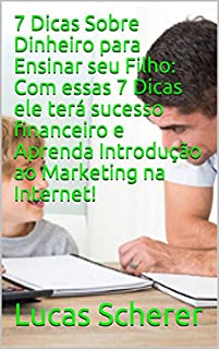 Livro 7 Dicas Sobre Dinheiro para Ensinar seu Filho: Com essas 7 Dicas ele terá sucesso financeiro e Aprenda Introdução ao Marketing na Internet!