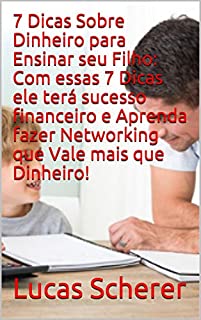 Livro 7 Dicas Sobre Dinheiro para Ensinar seu Filho: Com essas 7 Dicas ele terá sucesso financeiro e Aprenda fazer Networking que Vale mais que Dinheiro!