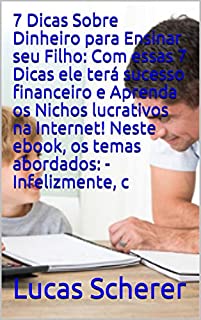 Livro 7 Dicas Sobre Dinheiro para Ensinar seu Filho: Com essas 7 Dicas ele terá sucesso financeiro e Aprenda os Nichos lucrativos na Internet! Neste ebook, os temas abordados: - Infelizmente, c