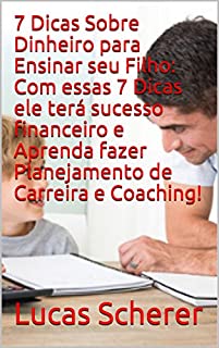 Livro 7 Dicas Sobre Dinheiro para Ensinar seu Filho: Com essas 7 Dicas ele terá sucesso financeiro e Aprenda fazer Planejamento de Carreira e Coaching!