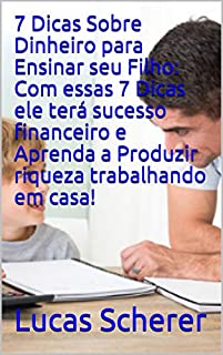Livro 7 Dicas Sobre Dinheiro para Ensinar seu Filho: Com essas 7 Dicas ele terá sucesso financeiro e Aprenda a Produzir riqueza trabalhando em casa!