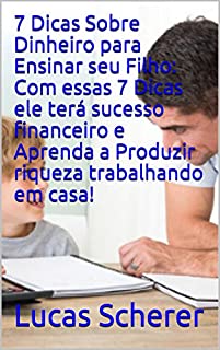 7 Dicas Sobre Dinheiro para Ensinar seu Filho: Com essas 7 Dicas ele terá sucesso financeiro e Aprenda a Produzir riqueza trabalhando em casa!