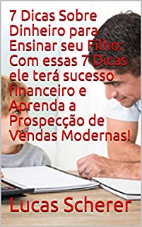 Livro 7 Dicas Sobre Dinheiro para Ensinar seu Filho: Com essas 7 Dicas ele terá sucesso financeiro e Aprenda a Prospecção de Vendas Modernas!