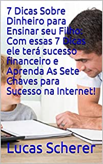 Livro 7 Dicas Sobre Dinheiro para Ensinar seu Filho: Com essas 7 Dicas ele terá sucesso financeiro e Aprenda As Sete Chaves para Sucesso na Internet!