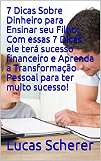 7 Dicas Sobre Dinheiro para Ensinar seu Filho: Com essas 7 Dicas ele terá sucesso financeiro e Aprenda a Transformação Pessoal para ter muito sucesso!