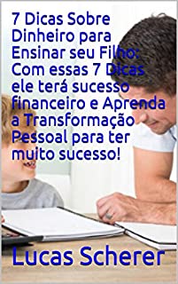 Livro 7 Dicas Sobre Dinheiro para Ensinar seu Filho: Com essas 7 Dicas ele terá sucesso financeiro e Aprenda a Transformação Pessoal para ter muito sucesso!