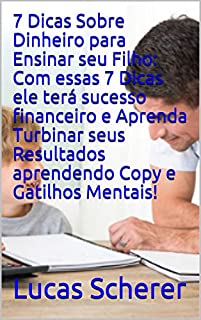 Livro 7 Dicas Sobre Dinheiro para Ensinar seu Filho: Com essas 7 Dicas ele terá sucesso financeiro e Aprenda Turbinar seus Resultados aprendendo Copy e Gatilhos Mentais!