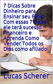 7 Dicas Sobre Dinheiro para Ensinar seu Filho: Com essas 7 Dicas ele terá sucesso financeiro e Aprenda Como Vender Todos os Dias como afiliado!