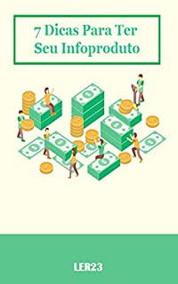 Livro 7 Dicas Para Ter Seu Infoproduto: 7 Dicas Para Ter Seu Infoproduto e Como Ganhar Dinheiro na Internet