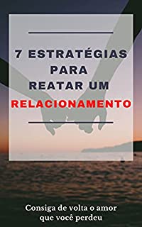 Livro 7 Estratégias para reatar um RELACIONAMENTO: Consiga de volta o amor que você perdeu
