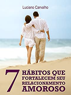 Livro 7 Hábitos Que Fortalecem Seu Relacionamento Amoroso: Viva a Sua História e Tenha Uma Vida Amorosa Repleta de Conquistas
