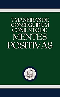 Livro 7 MANEIRAS DE CONSEGUIR UM CONJUNTO DE MENTES POSITIVAS