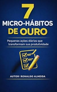 7 Micro-Hábitos de Ouro: Pequenas ações diárias que transformam sua produtividade